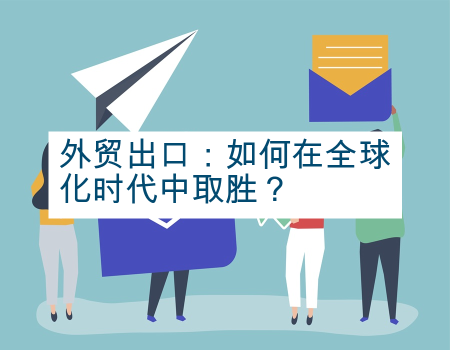外贸出口：如何在全球化时代中取胜？