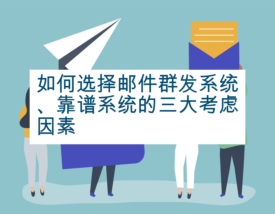 如何选择邮件群发系统、靠谱系统的三大考虑因素