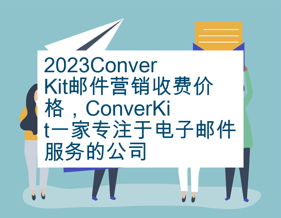 2023ConverKit邮件营销收费价格，ConverKit一家专注于电子邮件服务的公司