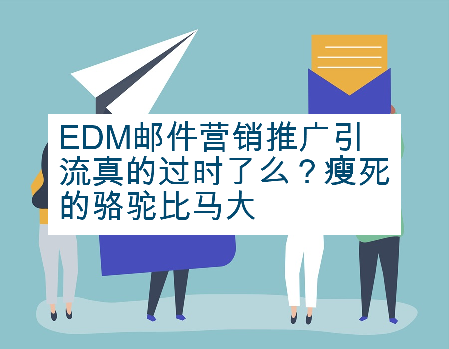 EDM邮件营销推广引流真的过时了么？瘦死的骆驼比马大