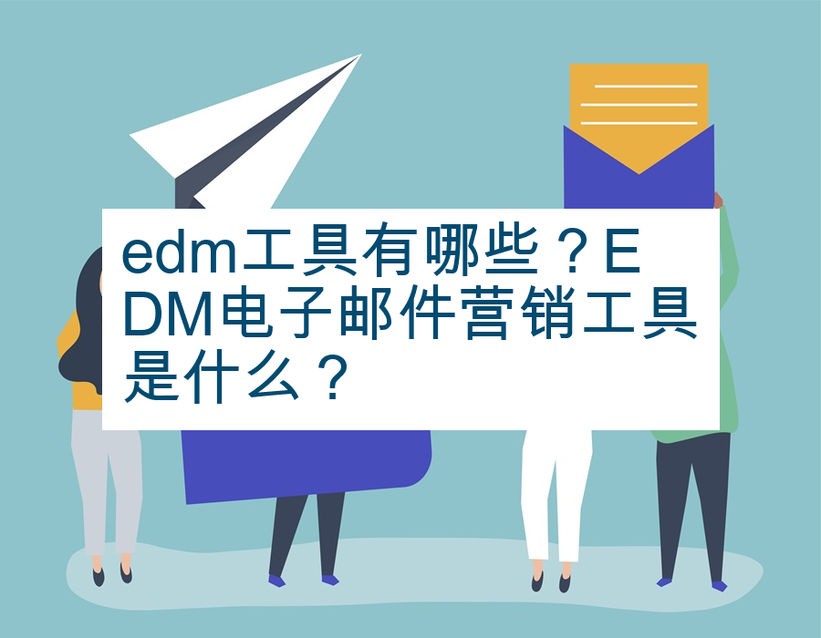 edm工具有哪些？EDM电子邮件营销工具是什么？