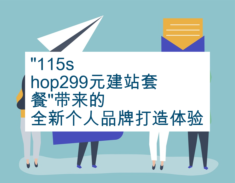 &quot;115shop299元建站套餐&quot;带来的全新个人品牌打造体验