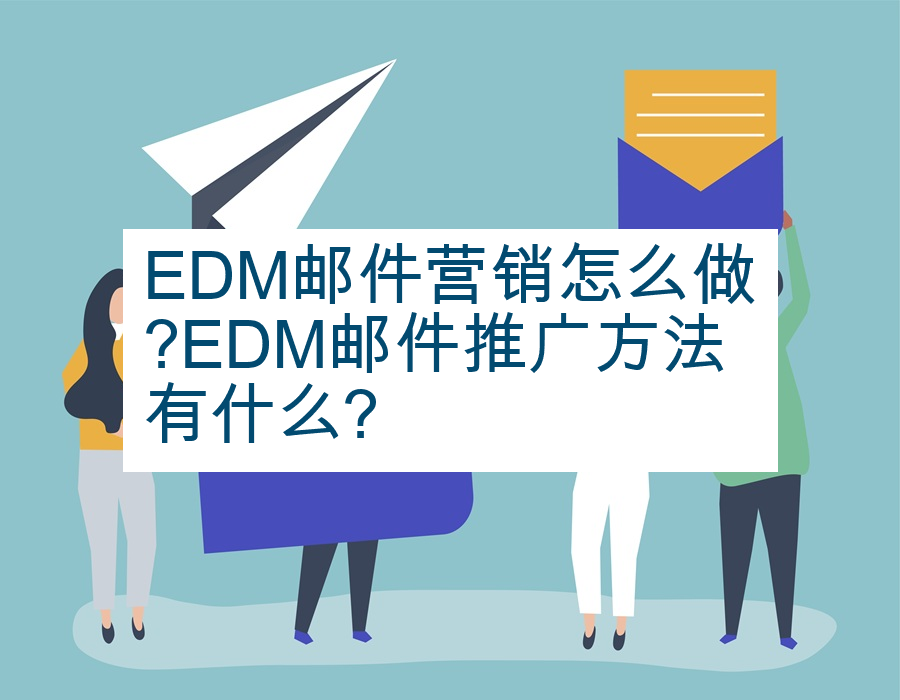 EDM邮件营销怎么做?EDM邮件推广方法有什么?