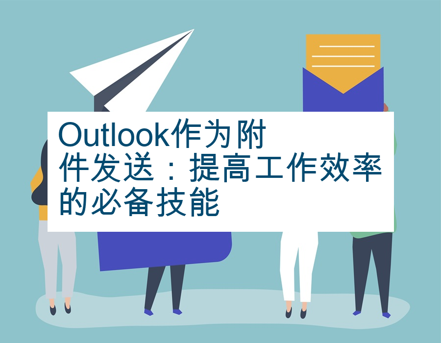 Outlook作为附件发送：提高工作效率的必备技能
