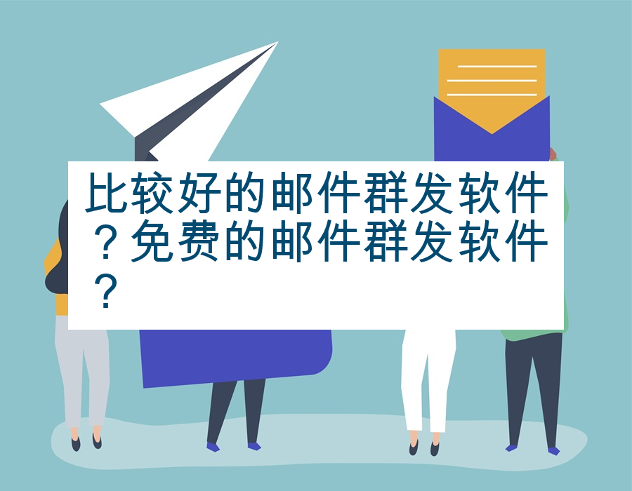 比较好的邮件群发软件？免费的邮件群发软件？