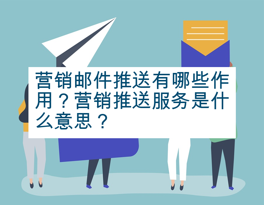 营销邮件推送有哪些作用？营销推送服务是什么意思？