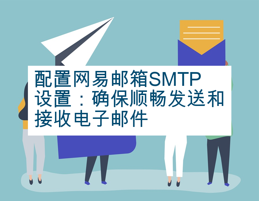 配置网易邮箱SMTP设置：确保顺畅发送和接收电子邮件