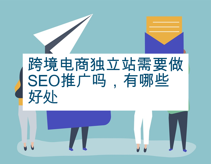 跨境电商独立站需要做SEO推广吗，有哪些好处