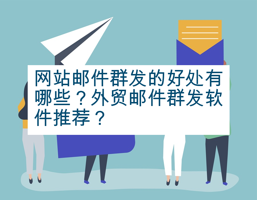 网站邮件群发的好处有哪些？外贸邮件群发软件推荐？