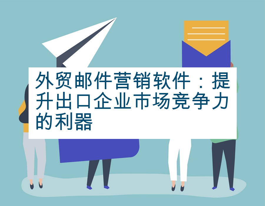 外贸邮件营销软件：提升出口企业市场竞争力的利器