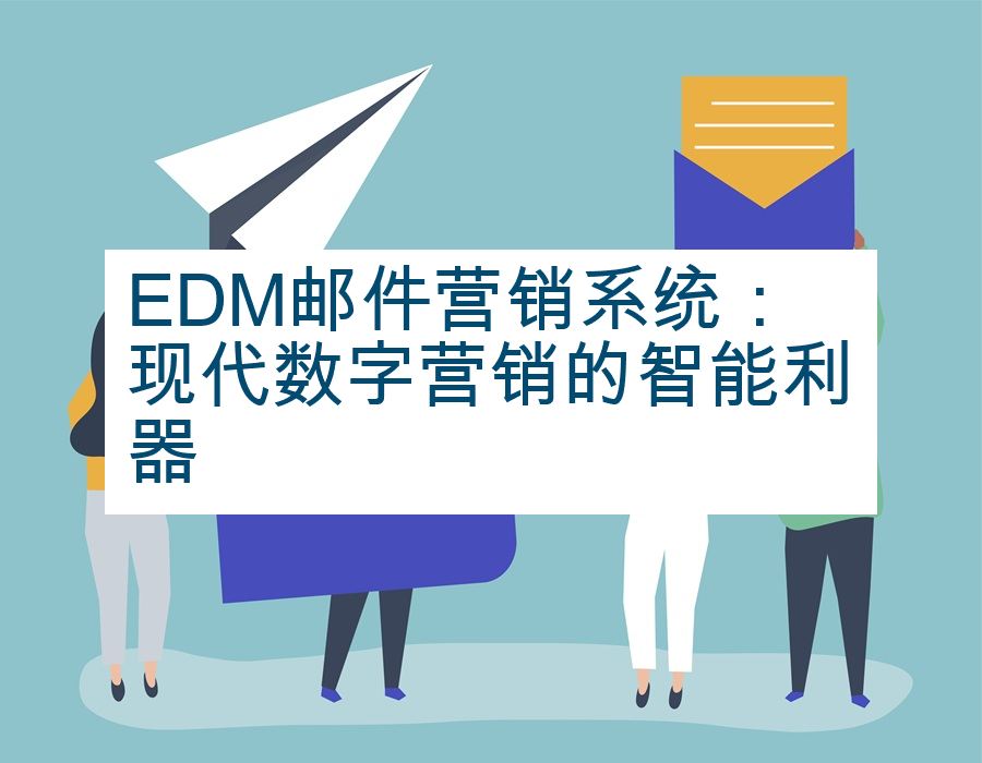 EDM邮件营销系统：现代数字营销的智能利器
