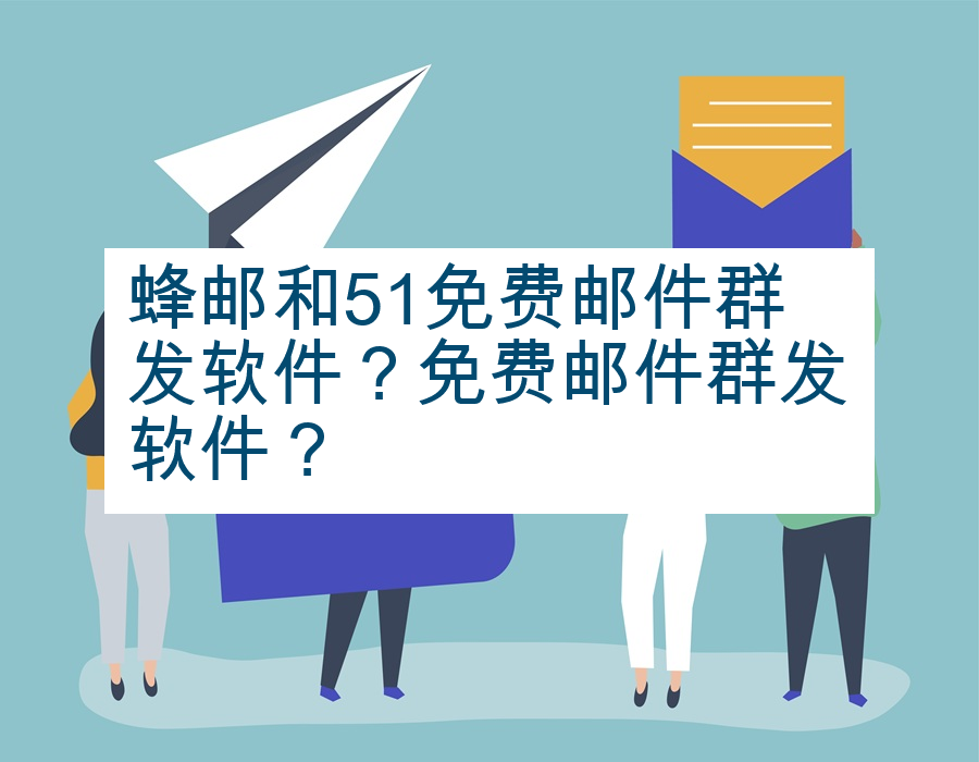 蜂邮和51免费邮件群发软件？免费邮件群发软件？