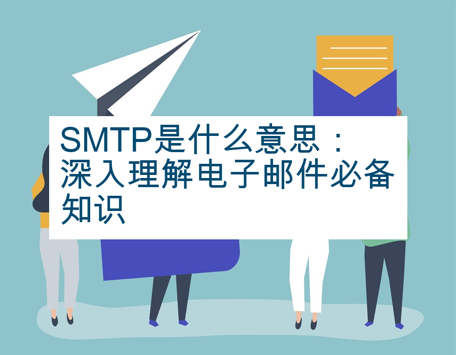 SMTP是什么意思：深入理解电子邮件必备知识