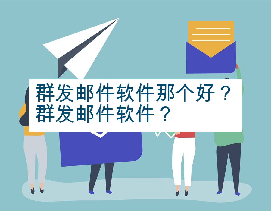 群发邮件软件那个好？群发邮件软件？