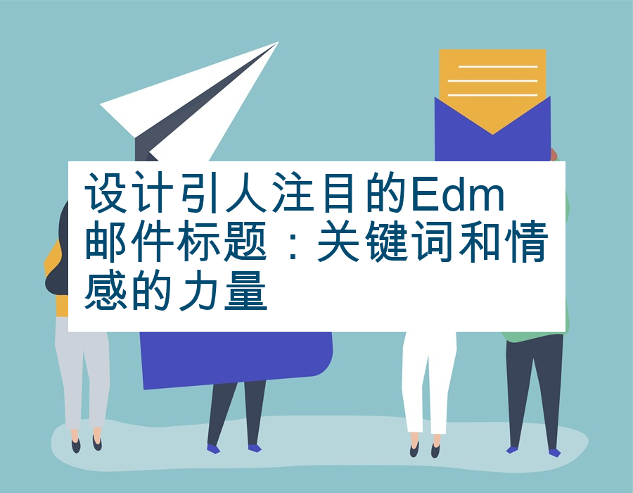 设计引人注目的Edm邮件标题：关键词和情感的力量