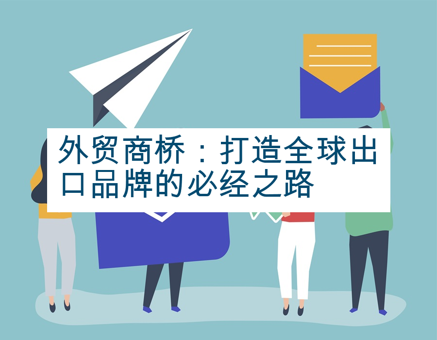 外贸商桥：打造全球出口品牌的必经之路