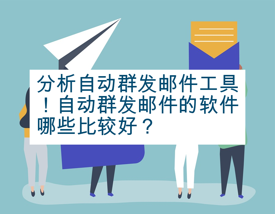 分析自动群发邮件工具！自动群发邮件的软件哪些比较好？