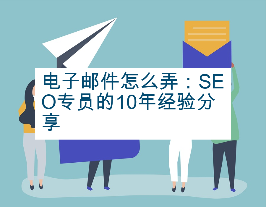 电子邮件怎么弄：SEO专员的10年经验分享