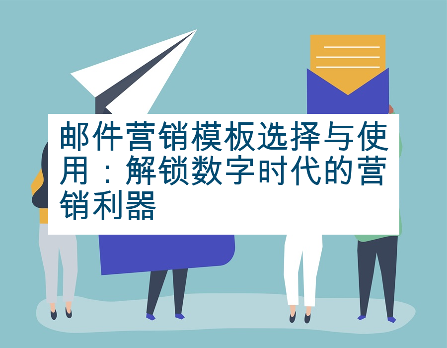 邮件营销模板选择与使用：解锁数字时代的营销利器