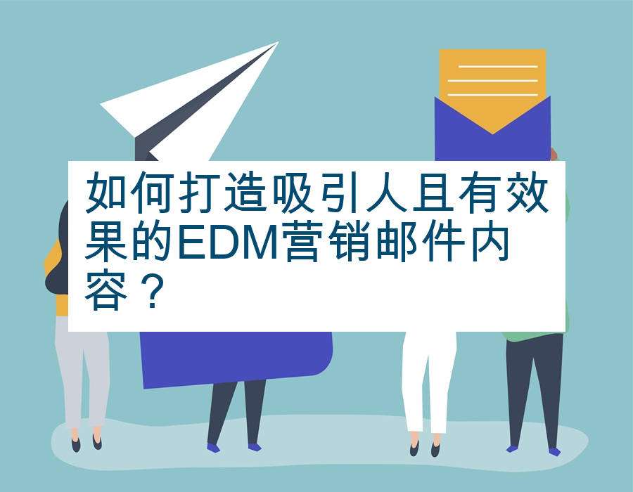 如何打造吸引人且有效果的EDM营销邮件内容？