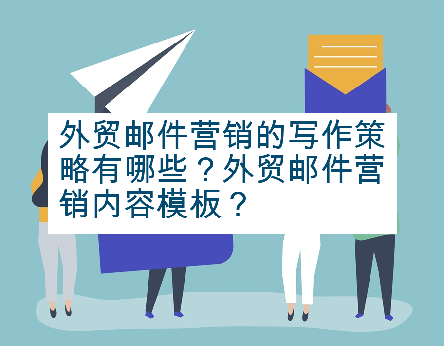 外贸邮件营销的写作策略有哪些？外贸邮件营销内容模板？