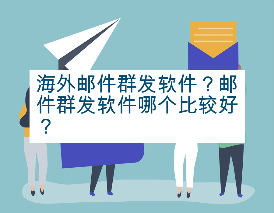 海外邮件群发软件？邮件群发软件哪个比较好？